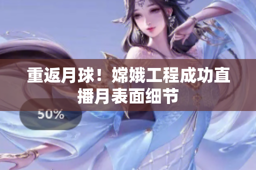 重返月球！嫦娥工程成功直播月表面细节