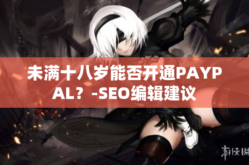 未满十八岁能否开通PAYPAL？-SEO编辑建议