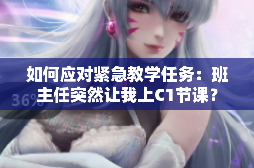 如何应对紧急教学任务：班主任突然让我上C1节课？