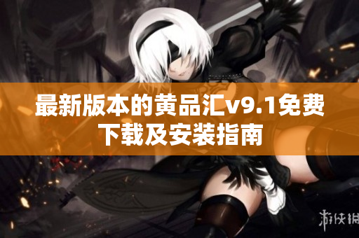 最新版本的黄品汇v9.1免费下载及安装指南
