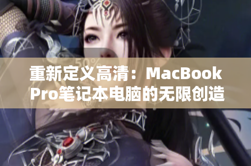 重新定义高清：MacBook Pro笔记本电脑的无限创造力