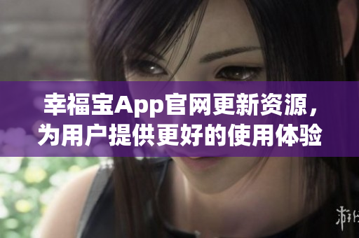 幸福宝App官网更新资源，为用户提供更好的使用体验