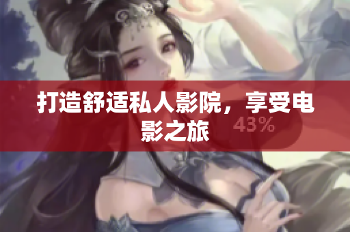 打造舒适私人影院，享受电影之旅