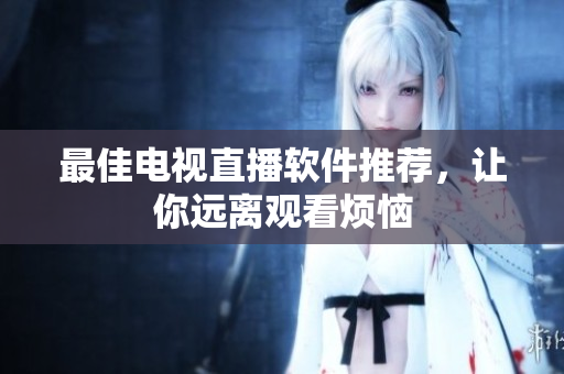 最佳电视直播软件推荐，让你远离观看烦恼