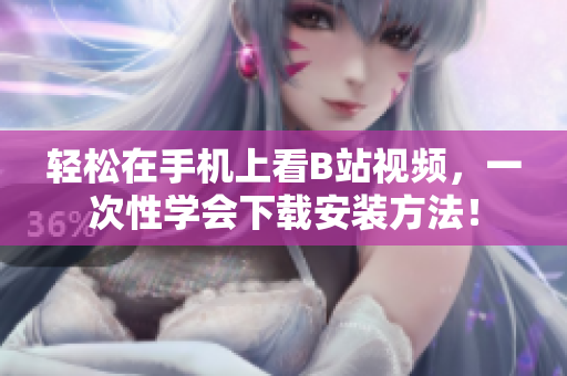 轻松在手机上看B站视频，一次性学会下载安装方法！