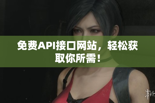 免费API接口网站，轻松获取你所需！
