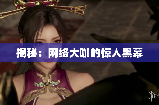 揭秘：网络大咖的惊人黑幕