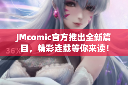 JMcomic官方推出全新篇目，精彩连载等你来读！