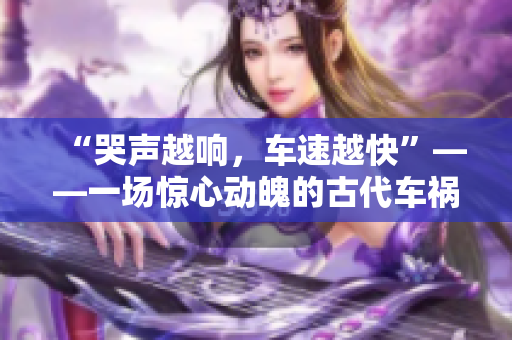 “哭声越响，车速越快”——一场惊心动魄的古代车祸案件