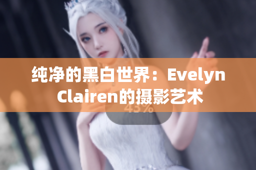 纯净的黑白世界：Evelyn Clairen的摄影艺术