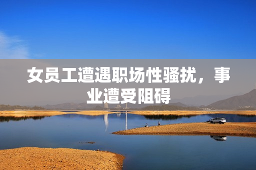 女员工遭遇职场性骚扰，事业遭受阻碍