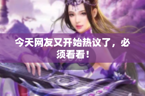 今天网友又开始热议了，必须看看！