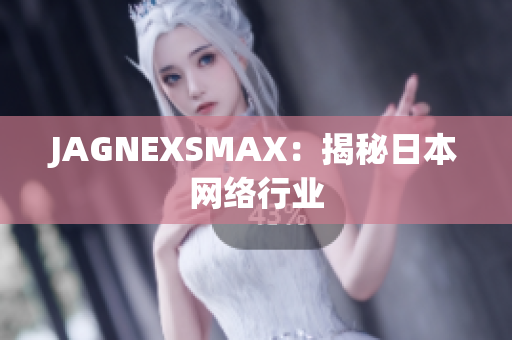 JAGNEXSMAX：揭秘日本网络行业