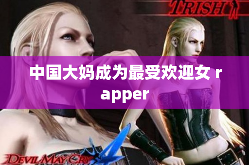 中国大妈成为最受欢迎女 rapper