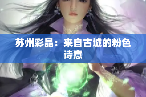 苏州彩晶：来自古城的粉色诗意