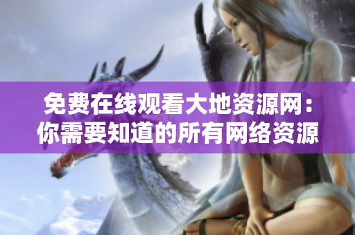 免费在线观看大地资源网：你需要知道的所有网络资源
