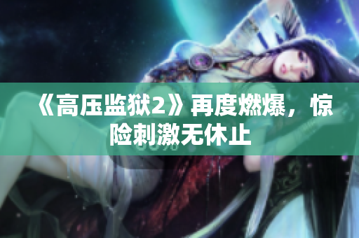 《高压监狱2》再度燃爆，惊险刺激无休止