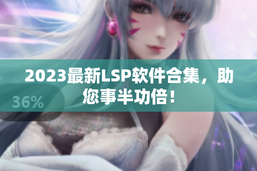 2023最新LSP软件合集，助您事半功倍！