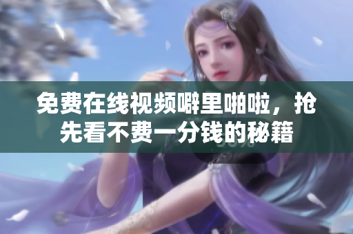 免费在线视频噼里啪啦，抢先看不费一分钱的秘籍