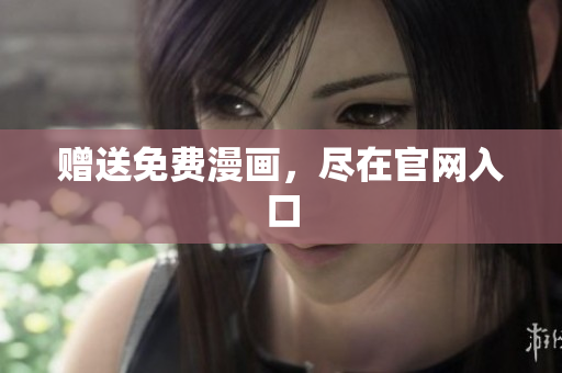 赠送免费漫画，尽在官网入口