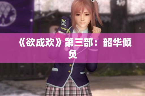 《欲成欢》第三部：韶华倾负