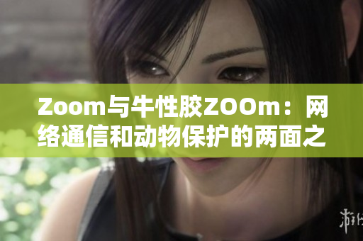 Zoom与牛性胶ZOOm：网络通信和动物保护的两面之谈