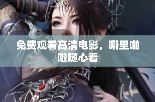 免费观看高清电影，噼里啪啦随心看