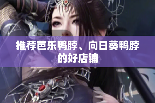 推荐芭乐鸭脖、向日葵鸭脖的好店铺