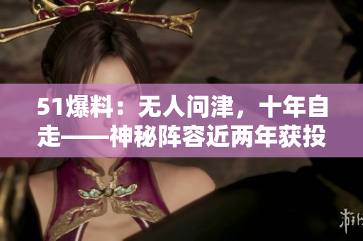 51爆料：无人问津，十年自走——神秘阵容近两年获投超10亿