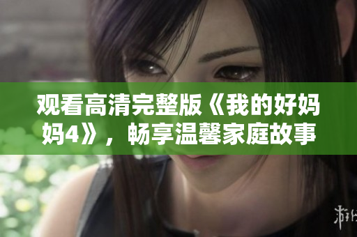 观看高清完整版《我的好妈妈4》，畅享温馨家庭故事