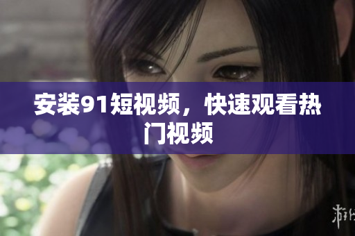 安装9 1短视频，快速观看热门视频
