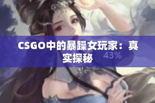 CSGO中的暴躁女玩家：真实探秘