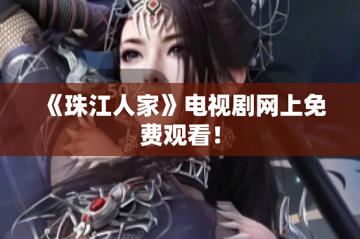 《珠江人家》电视剧网上免费观看！