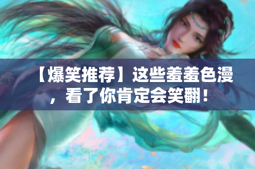 【爆笑推荐】这些羞羞色漫，看了你肯定会笑翻！