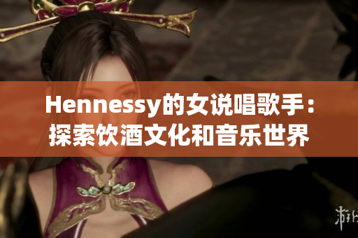 Hennessy的女说唱歌手：探索饮酒文化和音乐世界