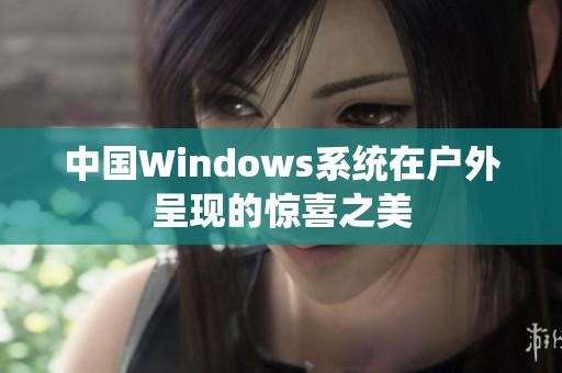 中国Windows系统在户外呈现的惊喜之美