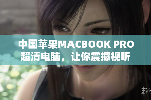 中国苹果MACBOOK PRO超清电脑，让你震撼视听