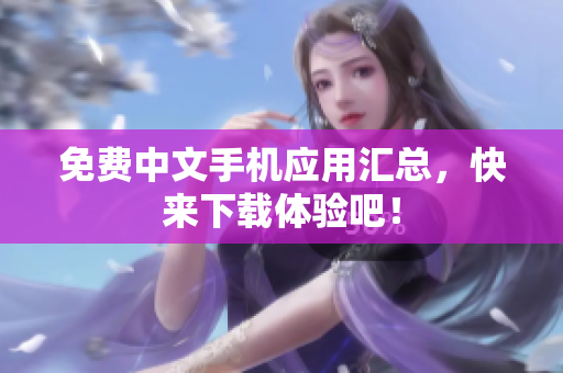 免费中文手机应用汇总，快来下载体验吧！