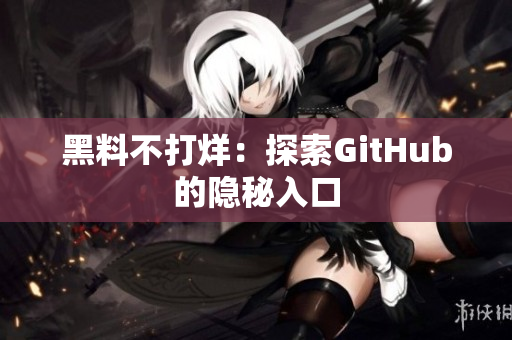 黑料不打烊：探索GitHub的隐秘入口