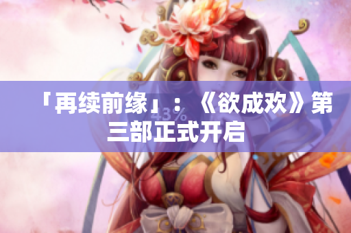 「再续前缘」：《欲成欢》第三部正式开启