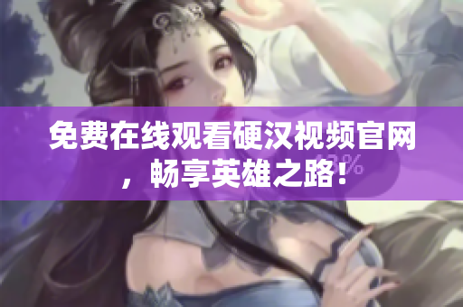 免费在线观看硬汉视频官网，畅享英雄之路！