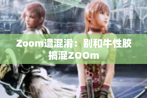 Zoom遭混淆：别和牛性胶搞混ZOOm