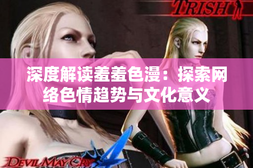 深度解读羞羞色漫：探索网络色情趋势与文化意义