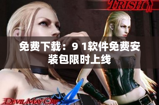 免费下载：9 1软件免费安装包限时上线