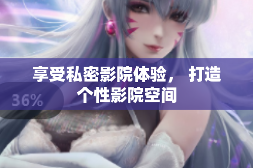 享受私密影院体验， 打造个性影院空间