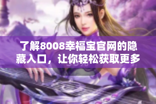 了解8008幸福宝官网的隐藏入口，让你轻松获取更多福利！