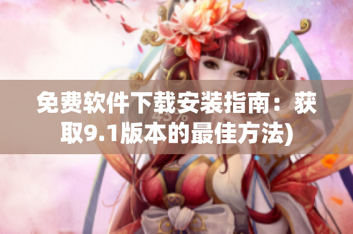 免费软件下载安装指南：获取9.1版本的最佳方法)