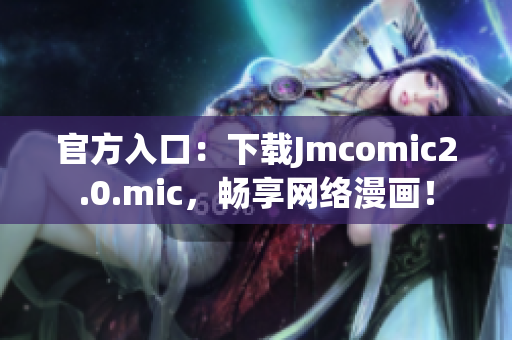 官方入口：下载Jmcomic2.0.mic，畅享网络漫画！