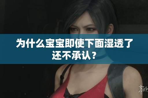 为什么宝宝即使下面湿透了还不承认？