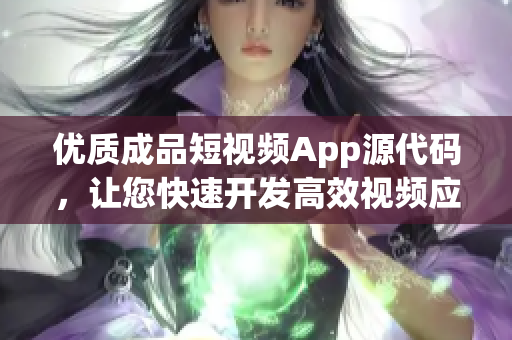 优质成品短视频App源代码，让您快速开发高效视频应用